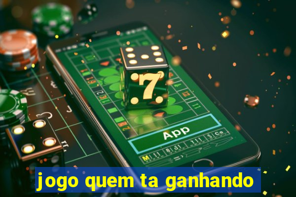 jogo quem ta ganhando